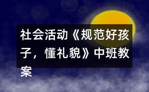 社會活動《規(guī)范好孩子，懂禮貌》中班教案反思