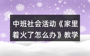 中班社會(huì)活動(dòng)《家里著火了怎么辦》教學(xué)設(shè)計(jì)活動(dòng)反思故事文本