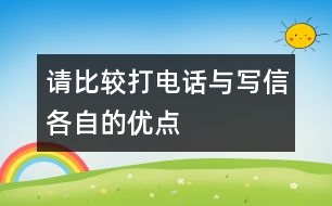 請(qǐng)比較“打電話”與“寫信”各自的優(yōu)點(diǎn)。,請(qǐng)比較“打電話”與“