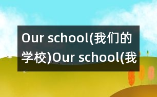 Our school(我們的學校),Our school(我們的學校)范文