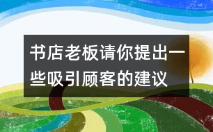 書店老板請(qǐng)你提出一些吸引顧客的建議