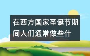 在西方國(guó)家,圣誕節(jié)期間人們通常做些什么?