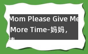 Mom, Please Give Me More Time-媽媽，請(qǐng)?jiān)俣嘟o我一些時(shí)間