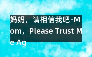 媽媽，請相信我吧-Mom，Please Trust Me Again！