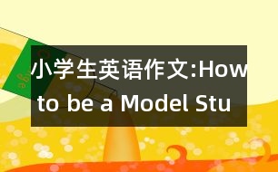 小學(xué)生英語作文:How to be a Model Student