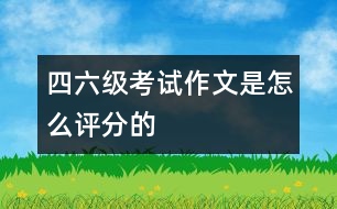 四、六級(jí)考試作文是怎么評(píng)分的