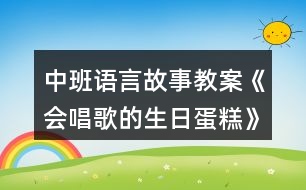 中班語言故事教案《會唱歌的生日蛋糕》反思