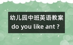 幼兒園中班英語(yǔ)教案： do you like ant ?