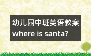 幼兒園中班英語教案：where is santa?