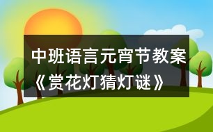 中班語言元宵節(jié)教案《賞花燈、猜燈謎》