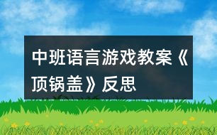 中班語言游戲教案《頂鍋蓋》反思