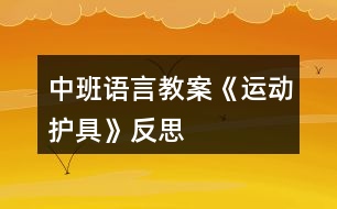 中班語言教案《運動護(hù)具》反思