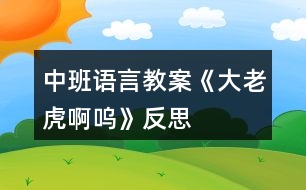 中班語(yǔ)言教案《大老虎啊嗚》反思