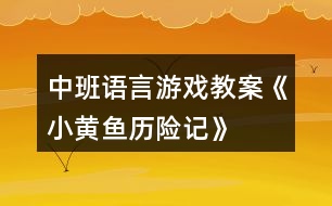 中班語(yǔ)言游戲教案《小黃魚歷險(xiǎn)記》