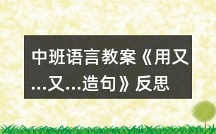 中班語(yǔ)言教案《用又…又…造句》反思