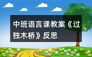 中班語(yǔ)言課教案《過(guò)獨(dú)木橋》反思