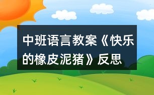 中班語言教案《快樂的橡皮泥豬》反思