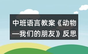 中班語言教案《動(dòng)物―我們的朋友》反思