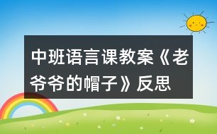 中班語言課教案《老爺爺?shù)拿弊印贩此?></p>										
													<h3>1、中班語言課教案《老爺爺?shù)拿弊印贩此?/h3><p>　　設(shè)計意圖：</p><p>　　《老爺爺?shù)拿弊印肥且粍t以