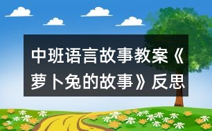 中班語言故事教案《蘿卜兔的故事》反思