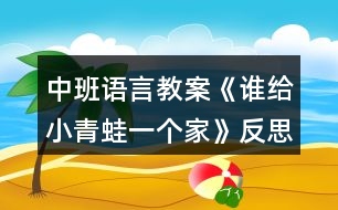 中班語(yǔ)言教案《誰(shuí)給小青蛙一個(gè)家》反思