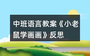 中班語(yǔ)言教案《小老鼠學(xué)畫(huà)畫(huà)》反思