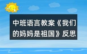 中班語言教案《我們的媽媽是祖國》反思