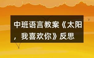 中班語(yǔ)言教案《太陽(yáng)，我喜歡你》反思