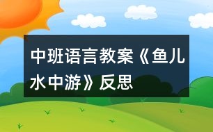 中班語言教案《魚兒水中游》反思