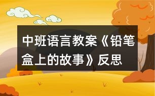 中班語言教案《鉛筆盒上的故事》反思