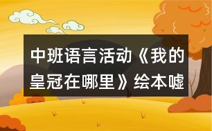 中班語言活動《我的皇冠在哪里》（繪本噓保密）教案