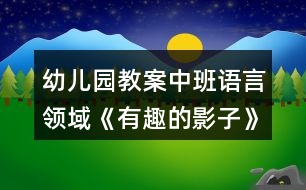 幼兒園教案中班語言領(lǐng)域《有趣的影子》