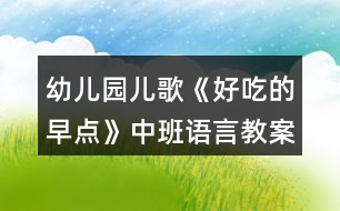 幼兒園兒歌《好吃的早點(diǎn)》中班語言教案反思