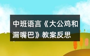 中班語(yǔ)言《大公雞和漏嘴巴》教案反思