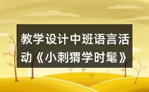 教學設(shè)計中班語言活動《小刺猬學時髦》反思