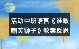 活動(dòng)中班語(yǔ)言《誰(shuí)敢嘲笑獅子》教案反思