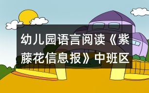 幼兒園語言閱讀《紫藤花信息報》中班區(qū)域教案