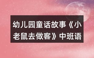 幼兒園童話故事《小老鼠去做客》中班語言教案反思