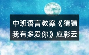 中班語言教案《猜猜我有多愛你》應(yīng)彩云