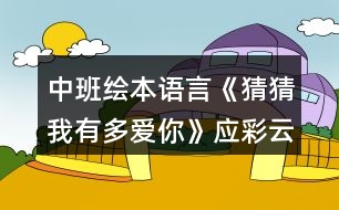 中班繪本語言《猜猜我有多愛你》應(yīng)彩云教案