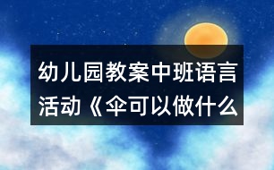 幼兒園教案中班語言活動《傘可以做什么》教學(xué)設(shè)計(jì)反思