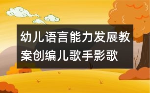 幼兒語言能力發(fā)展教案：創(chuàng)編兒歌“手影歌”