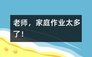 老師，家庭作業(yè)太多了！