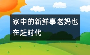 家中的新鮮事——老媽也在趕時代