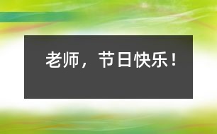 老師，節(jié)日快樂！