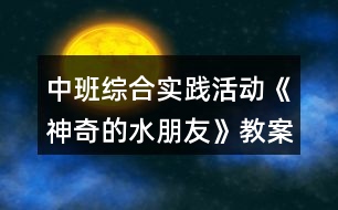 中班綜合實踐活動《神奇的水朋友》教案反思