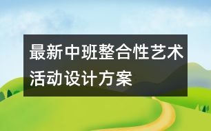 最新中班整合性藝術(shù)活動(dòng)設(shè)計(jì)方案