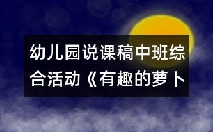 幼兒園說課稿：中班綜合活動《有趣的蘿卜》說課稿