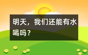 明天，我們還能有水喝嗎？