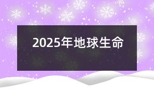 2025年地球生命